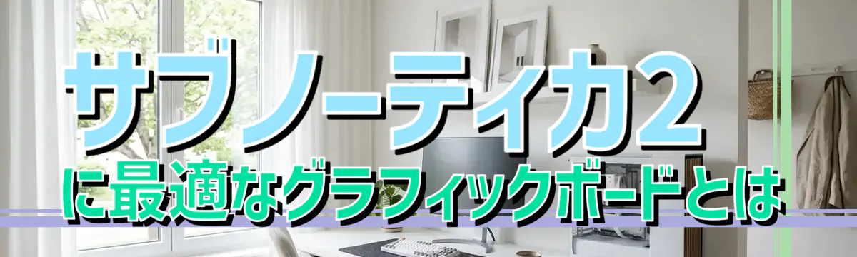 サブノーティカ2に最適なグラフィックボードとは