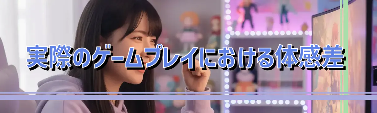 実際のゲームプレイにおける体感差