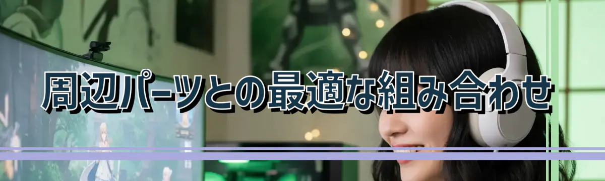 周辺パーツとの最適な組み合わせ