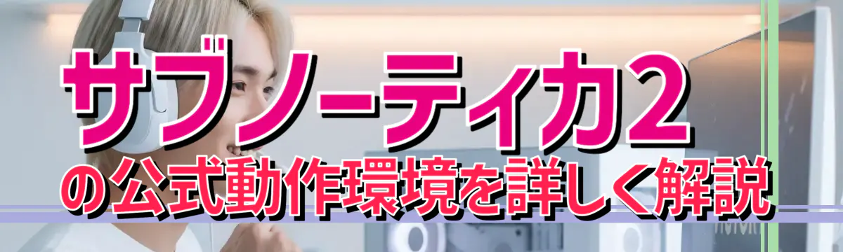 サブノーティカ2の公式動作環境を詳しく解説