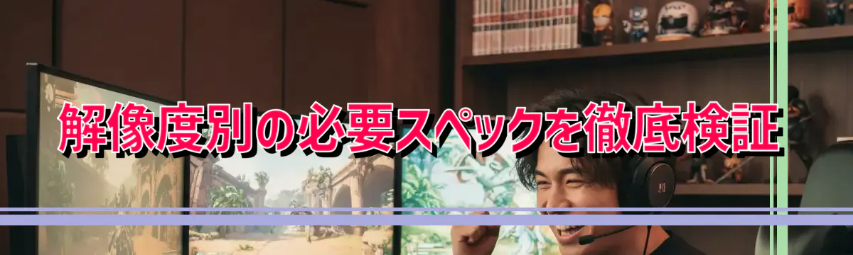 解像度別の必要スペックを徹底検証