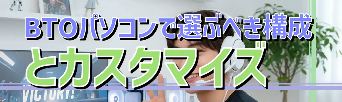 BTOパソコンで選ぶべき構成とカスタマイズ