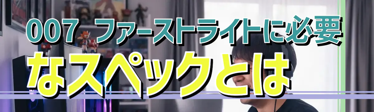007 ファーストライトに必要なスペックとは