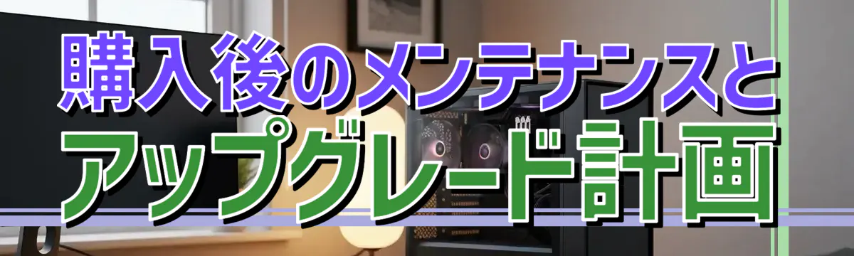 購入後のメンテナンスとアップグレード計画