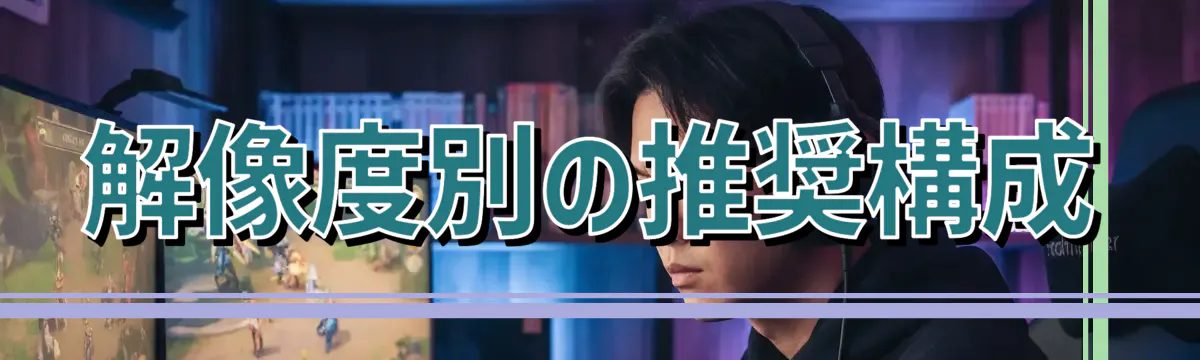解像度別の推奨構成