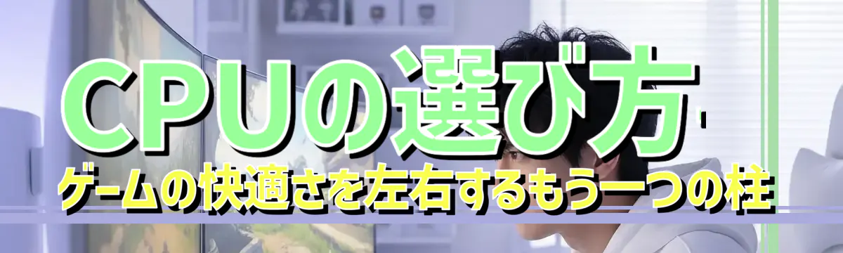 CPUの選び方——ゲームの快適さを左右するもう一つの柱