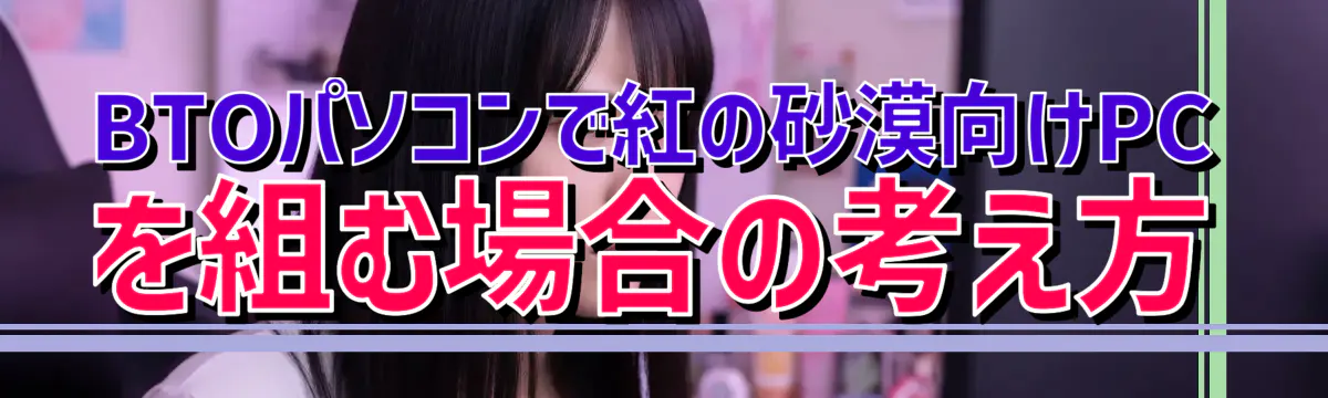 BTOパソコンで紅の砂漠向けPCを組む場合の考え方