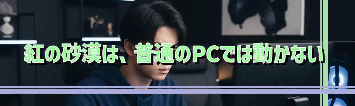 紅の砂漠は、普通のPCでは動かない