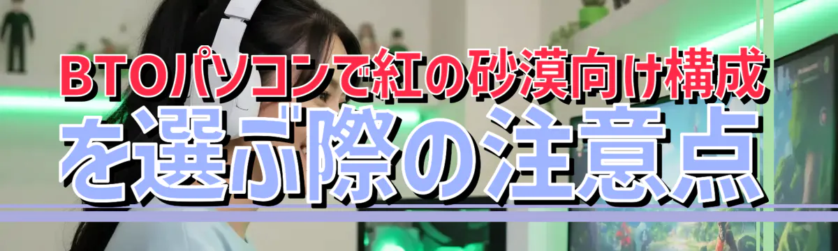 BTOパソコンで紅の砂漠向け構成を選ぶ際の注意点