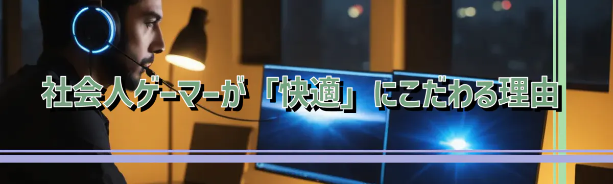 社会人ゲーマーが「快適」にこだわる理由