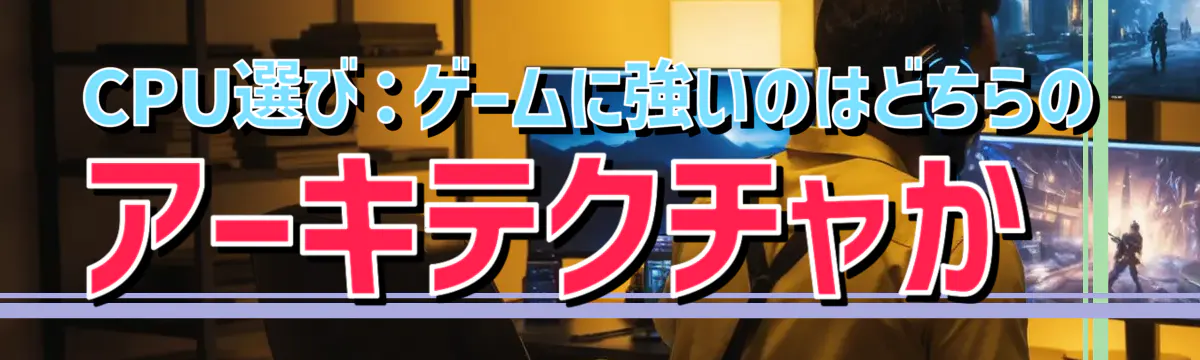 CPU選び：ゲームに強いのはどちらのアーキテクチャか