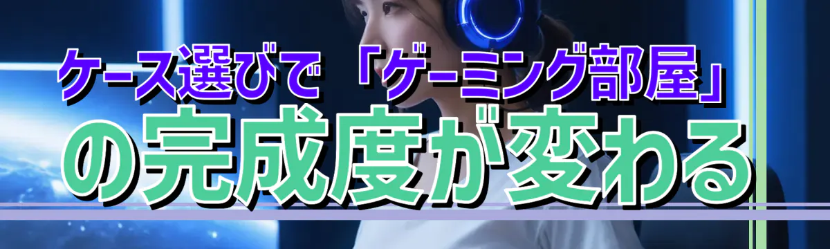ケース選びで「ゲーミング部屋」の完成度が変わる