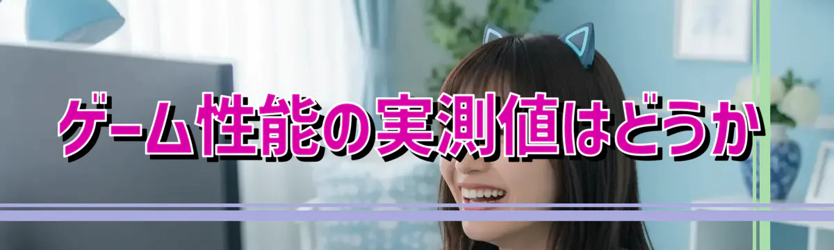 ゲーム性能の実測値はどうか