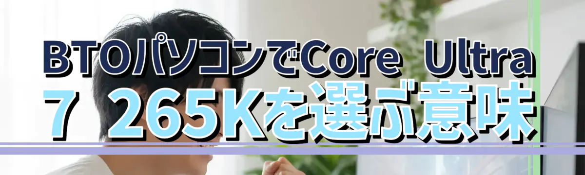 BTOパソコンでCore Ultra 7 265Kを選ぶ意味