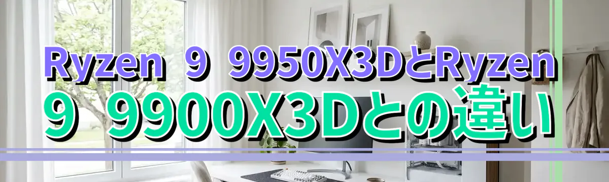 Ryzen 9 9950X3DとRyzen 9 9900X3Dとの違い