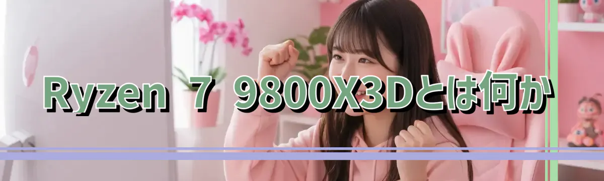 Ryzen 7 9800X3Dとは何か