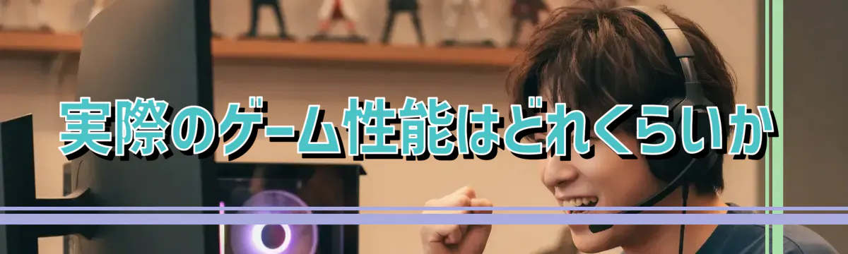 実際のゲーム性能はどれくらいか