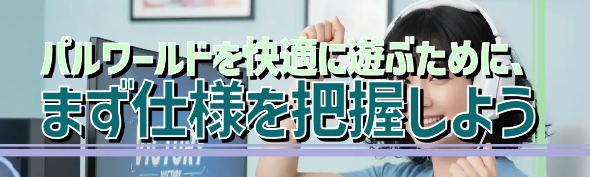 パルワールドを快適に遊ぶために、まず仕様を把握しよう