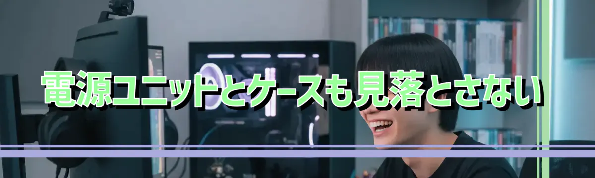 電源ユニットとケースも見落とさない