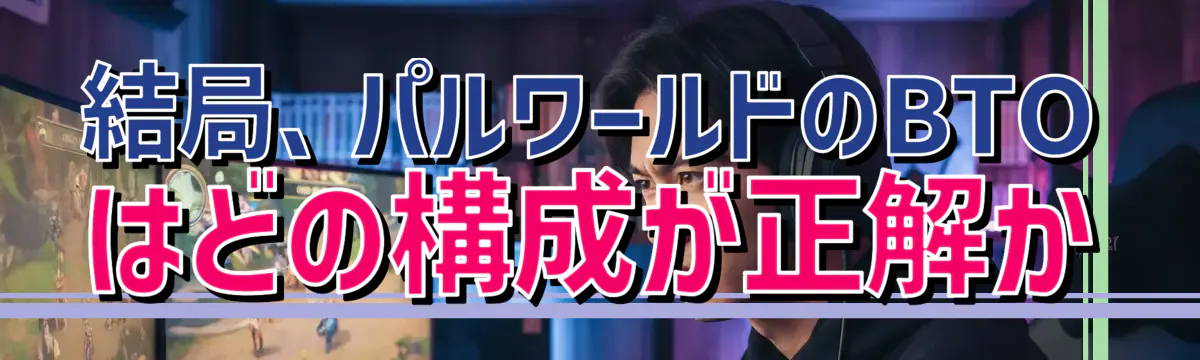 結局、パルワールドのBTOはどの構成が正解か