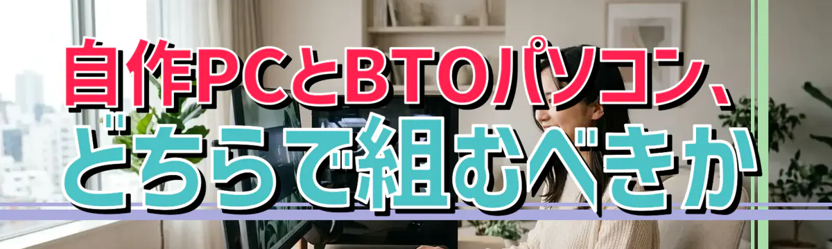 自作PCとBTOパソコン、どちらで組むべきか