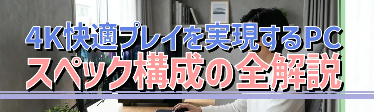 4K快適プレイを実現するPCスペック構成の全解説