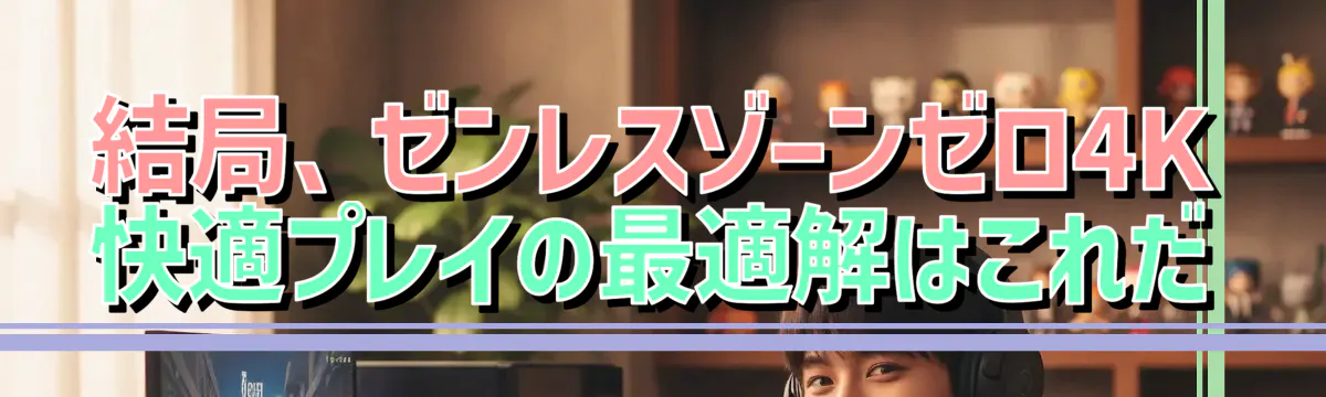 結局、ゼンレスゾーンゼロ4K快適プレイの最適解はこれだ