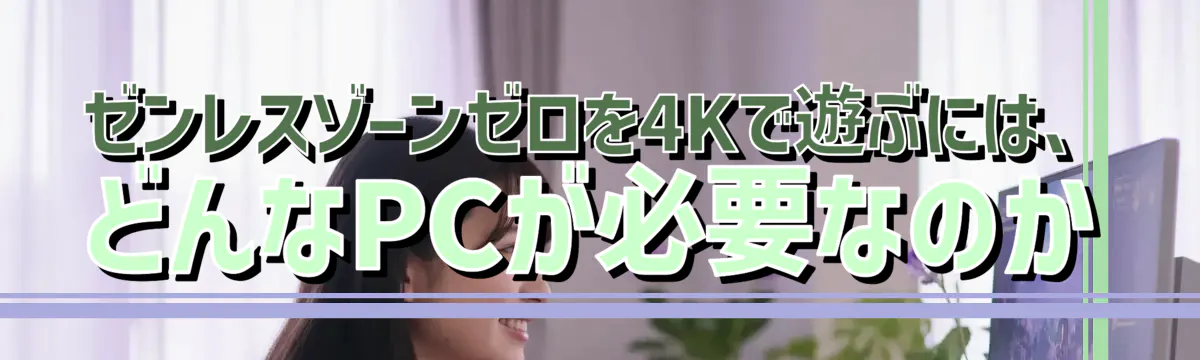 ゼンレスゾーンゼロを4Kで遊ぶには、どんなPCが必要なのか