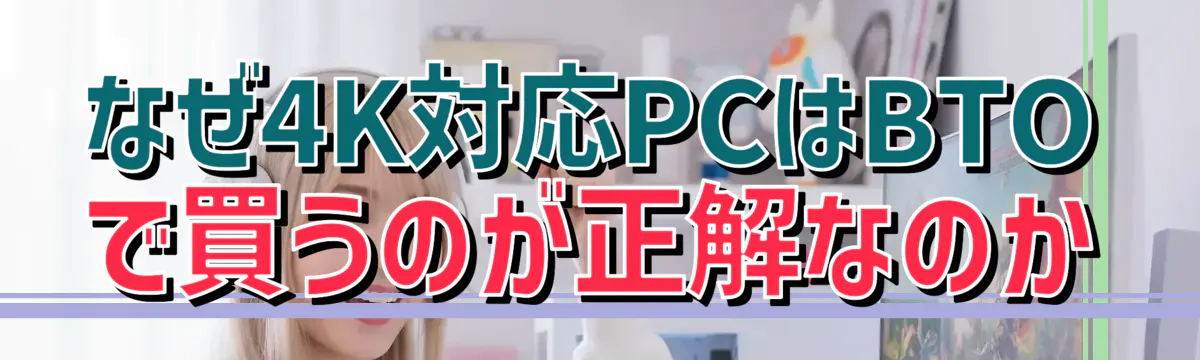 なぜ4K対応PCはBTOで買うのが正解なのか