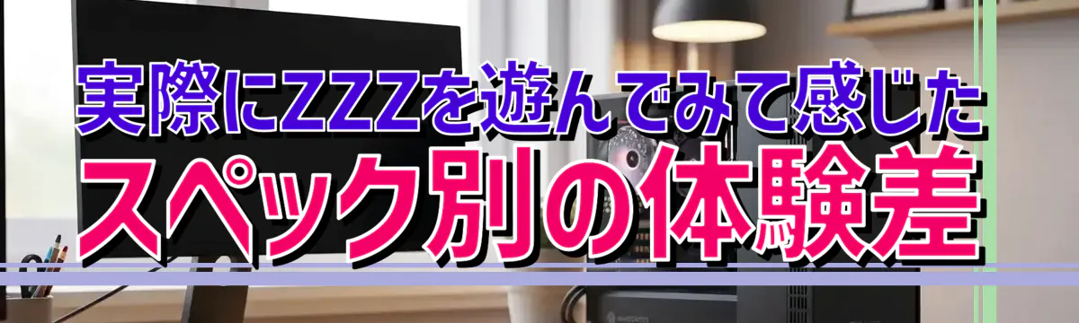 実際にZZZを遊んでみて感じたスペック別の体験差