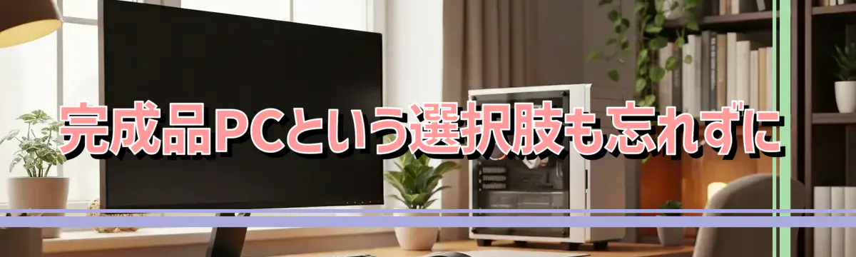 完成品PCという選択肢も忘れずに