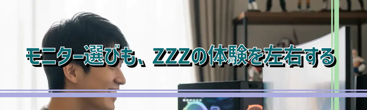 モニター選びも、ZZZの体験を左右する