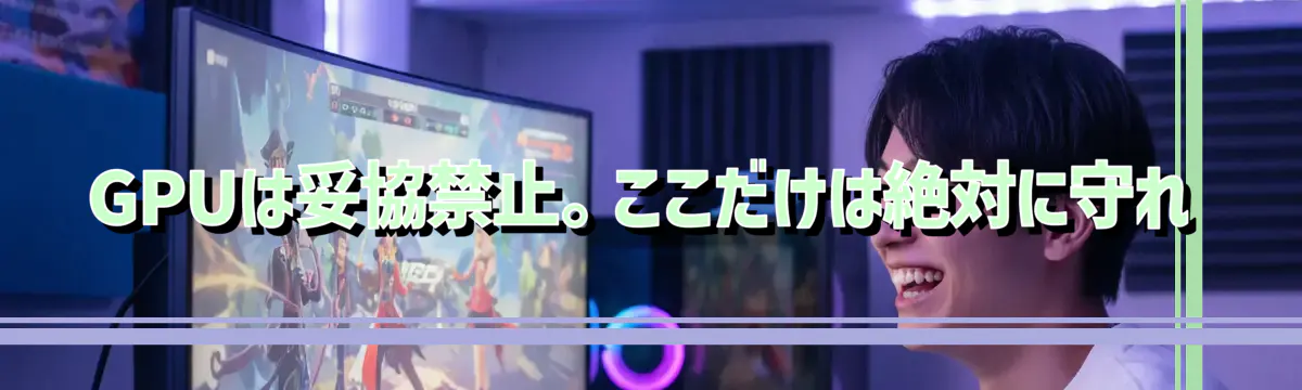 GPUは妥協禁止。ここだけは絶対に守れ