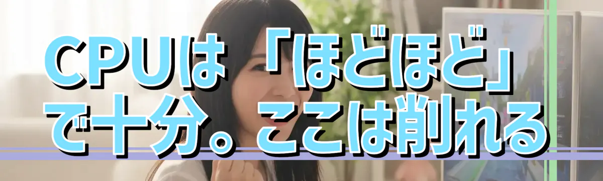CPUは「ほどほど」で十分。ここは削れる