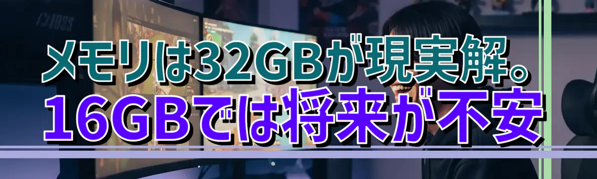 メモリは32GBが現実解。16GBでは将来が不安