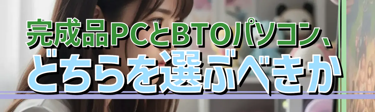 完成品PCとBTOパソコン、どちらを選ぶべきか