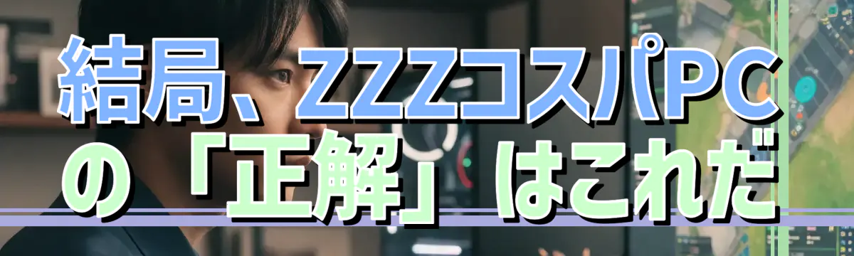 結局、ZZZコスパPCの「正解」はこれだ