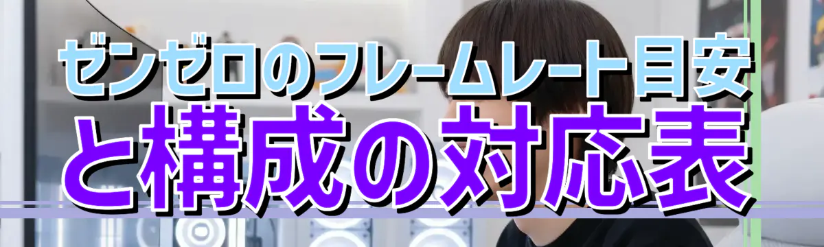 ゼンゼロのフレームレート目安と構成の対応表
