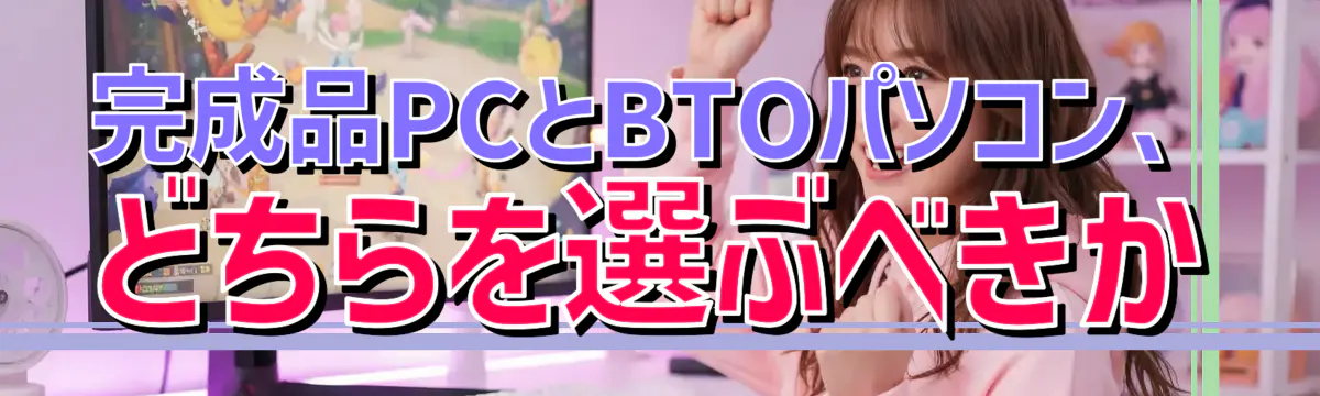 完成品PCとBTOパソコン、どちらを選ぶべきか