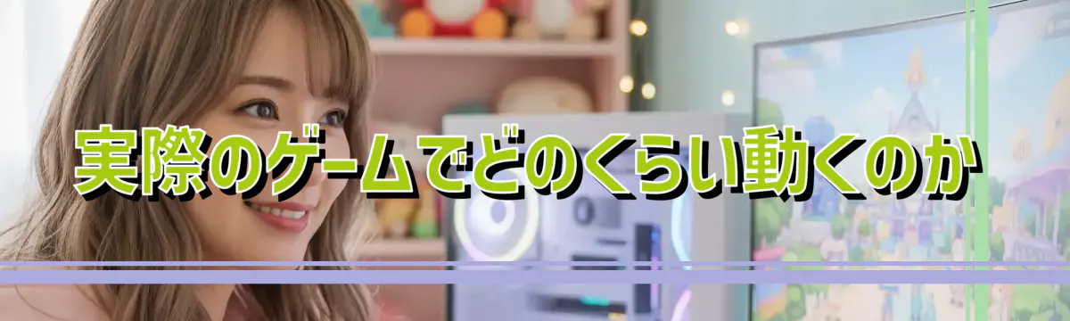 実際のゲームでどのくらい動くのか