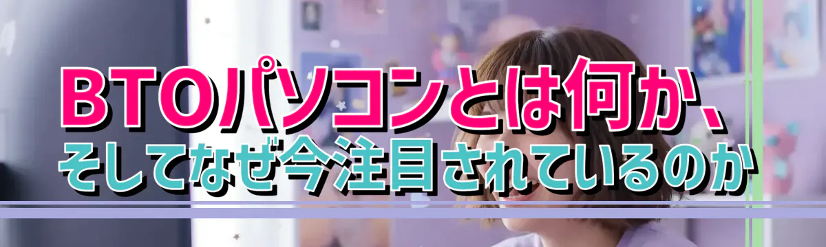 BTOパソコンとは何か、そしてなぜ今注目されているのか