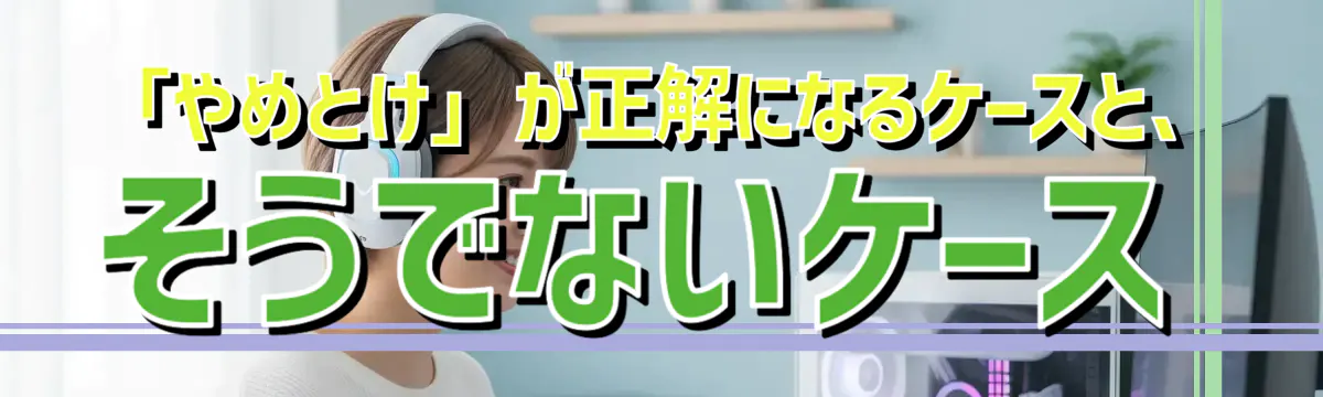「やめとけ」が正解になるケースと、そうでないケース